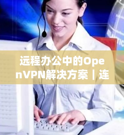 远程办公中的OpenVPN解决方案｜连接教程