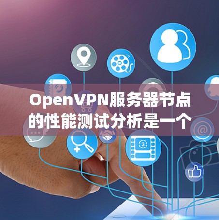 OpenVPN服务器节点的性能测试分析是一个复杂且全面的研究过程，需要考虑多个因素。以下是一个详细的分析