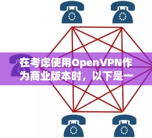 在考虑使用OpenVPN作为商业版本时，以下是一些关键因素和建议