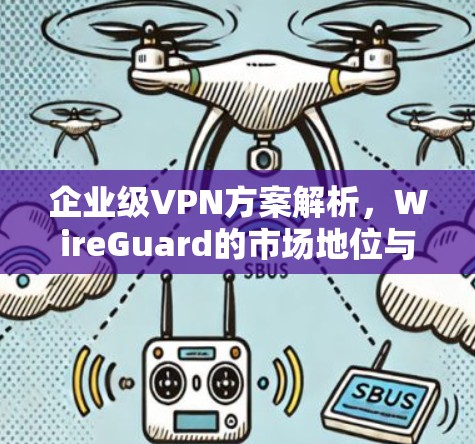 企业级VPN方案解析,WireGuard的市场地位与应用前景 企业级VPN方案解析,WireGuard的市场地位与应用前景