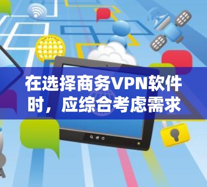 在选择商务VPN软件时，应综合考虑需求、安全性、多设备连接、端到端加密、适用性以及预算等因素。以下是根据这些因素进行的推荐和评估