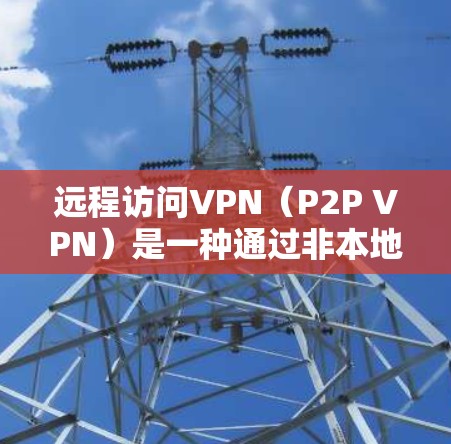 远程访问VPN(P2P VPN)是一种通过非本地网络连接远程服务器的技术,适合需要高度安全性的用户。以下是一个详细的安装教程,帮助您逐步安装并配置远程访问VPN客户端 远程访问VPN(P2P VPN)是一种通过非本地网络连接远程服务器的技术,适合需要高度安全性的用户。以下是一个详细的安装教程,帮助您逐步安装并配置远程访问VPN客户端