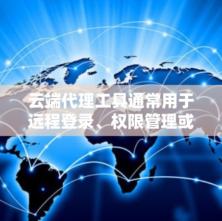 云端代理工具通常用于远程登录、权限管理或其他云服务的连接功能，而安全连接分析可能指的是对这些工具的内部安全连接功能进行评估和分析，以确保其在安全方面的表现和稳定性