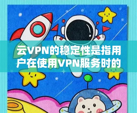 云VPN的稳定性是指用户在使用VPN服务时的连接稳定性和数据传输的可靠性。以下是对云VPN稳定性的详细分析和评估 云VPN的稳定性是指用户在使用VPN服务时的连接稳定性和数据传输的可靠性。以下是对云VPN稳定性的详细分析和评估