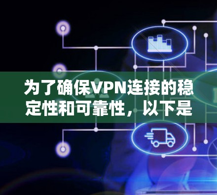 为了确保VPN连接的稳定性和可靠性,以下是一步步的建议 为了确保VPN连接的稳定性和可靠性,以下是一步步的建议