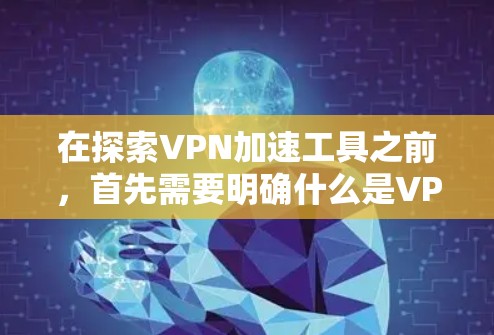 在探索VPN加速工具之前，首先需要明确什么是VPN加速工具。VPN加速工具旨在提升用户在VPN中的性能，减少延迟和网络连接速度，同时优化存储使用。以下是针对VPN加速工具的详细分析和推荐