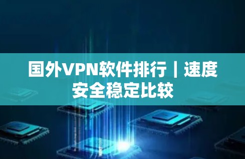 国外VPN软件排行|速度安全稳定比较 国外VPN软件排行|速度安全稳定比较