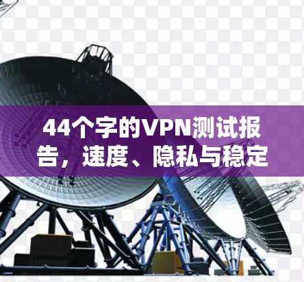 44个字的VPN测试报告，速度、隐私与稳定性分析