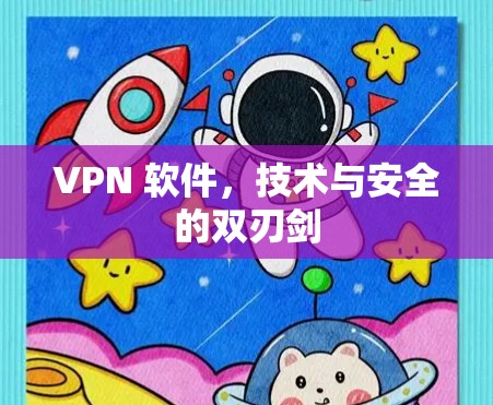 VPN 软件，技术与安全的双刃剑
