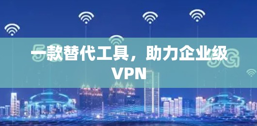 一款替代工具，助力企业级VPN