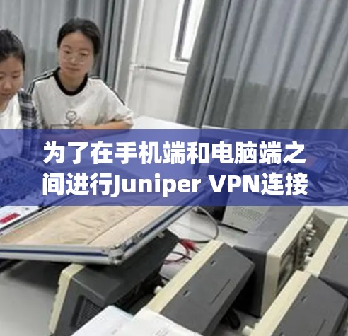 为了在手机端和电脑端之间进行Juniper VPN连接，遵循以下步骤