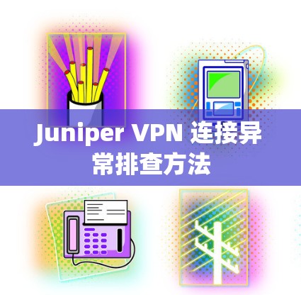Juniper VPN 连接异常排查方法 Juniper VPN 连接异常排查方法