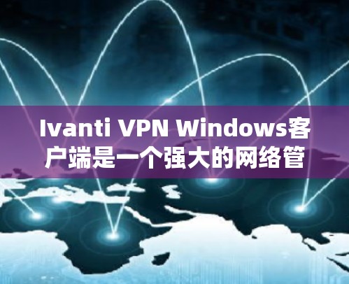Ivanti VPN Windows客户端是一个强大的网络管理工具,特别适合移动用户访问互联网。以下是使用指南的清晰分步说明 Ivanti VPN Windows客户端是一个强大的网络管理工具,特别适合移动用户访问互联网。以下是使用指南的清晰分步说明