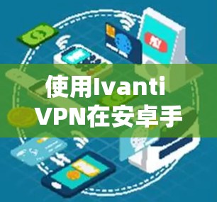 使用Ivanti VPN在安卓手机上连接的步骤如下 使用Ivanti VPN在安卓手机上连接的步骤如下