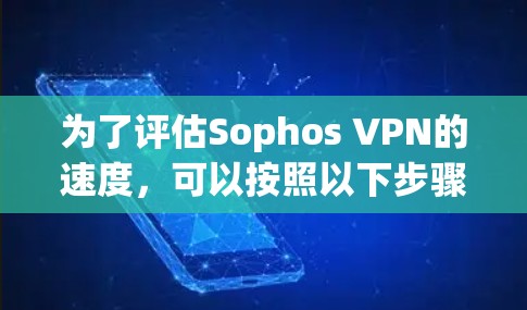 为了评估Sophos VPN的速度,可以按照以下步骤进行 为了评估Sophos VPN的速度,可以按照以下步骤进行