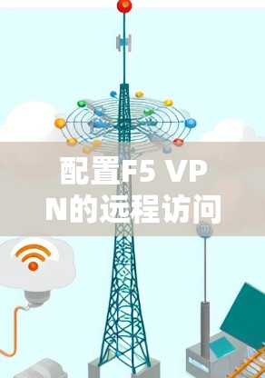 配置F5 VPN的远程访问功能需要按照以下步骤进行