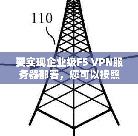 要实现企业级F5 VPN服务器部署，您可以按照以下步骤进行