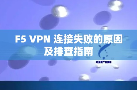 F5 VPN 连接失败的原因及排查指南