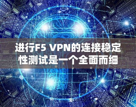 进行F5 VPN的连接稳定性测试是一个全面而细致的过程，需要考虑多个因素以确保VPN连接的质量。以下是一个结构化的步骤指南，帮助您顺利完成测试
