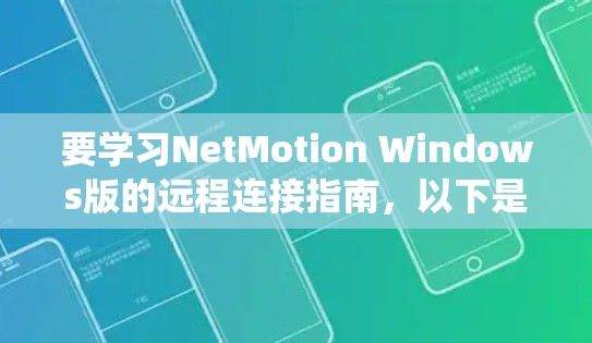 要学习NetMotion Windows版的远程连接指南,以下是一个详细的步骤指南,帮助你系统地掌握该软件的功能和使用方法 要学习NetMotion Windows版的远程连接指南,以下是一个详细的步骤指南,帮助你系统地掌握该软件的功能和使用方法