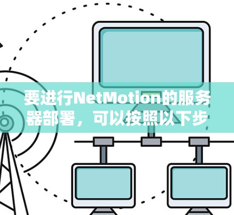 要进行NetMotion的服务器部署,可以按照以下步骤进行 要进行NetMotion的服务器部署,可以按照以下步骤进行