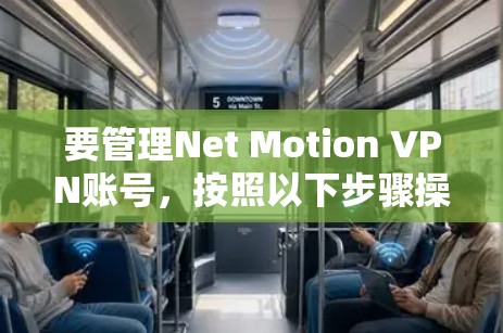 要管理Net Motion VPN账号，按照以下步骤操作