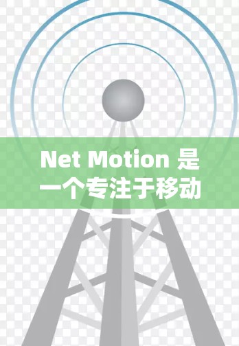 Net Motion 是一个专注于移动办公优化和网络管理的工具，旨在帮助用户提升移动办公体验。如果你在寻找移动办公解决方案，可以参考以下内容