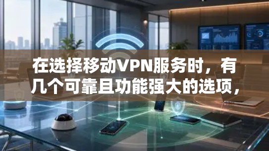 在选择移动VPN服务时，有几个可靠且功能强大的选项，包括NetMotion、NetMask和NetMask Pro。以下是对这些工具的详细介绍和推荐
