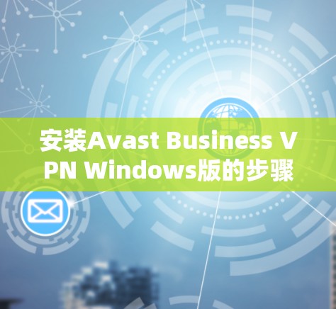 安装Avast Business VPN Windows版的步骤如下