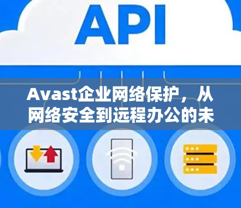 Avast企业网络保护，从网络安全到远程办公的未来