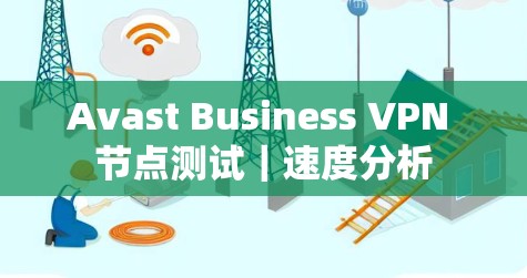 Avast Business VPN 节点测试｜速度分析