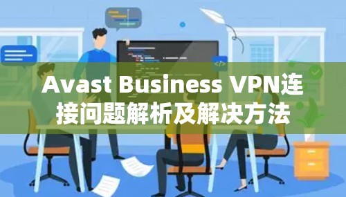 Avast Business VPN连接问题解析及解决方法