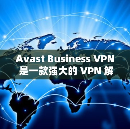Avast Business VPN 是一款强大的 VPN 解决方案，专为商业用户设计，提供安全、高效和易于使用的VPN服务。如果你正在寻找替代工具来解决VPN问题，以下是一些比较好的选择