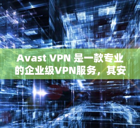Avast VPN 是一款专业的企业级VPN服务，其安全性和漏洞管理都是经过严格测试和优化的。以下是关于 Avast 企业VPN方案的安全性分析