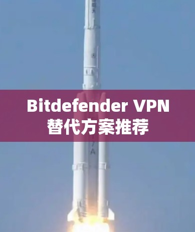 Bitdefender VPN替代方案推荐