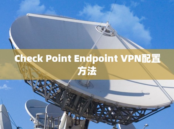 Check Point Endpoint VPN配置方法 Check Point Endpoint VPN配置方法