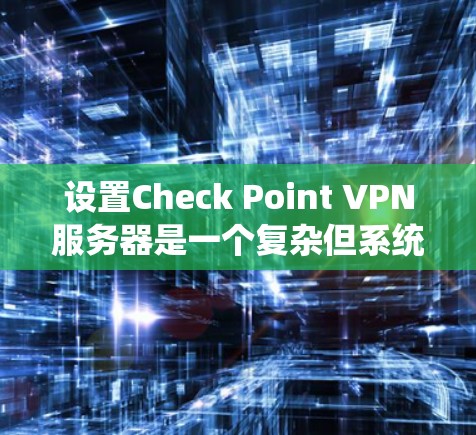设置Check Point VPN服务器是一个复杂但系统化的过程,涉及多个步骤。以下是对该过程的分步指南,帮助您顺利完成配置 设置Check Point VPN服务器是一个复杂但系统化的过程,涉及多个步骤。以下是对该过程的分步指南,帮助您顺利完成配置