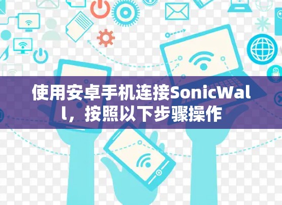 使用安卓手机连接SonicWall,按照以下步骤操作 使用安卓手机连接SonicWall,按照以下步骤操作