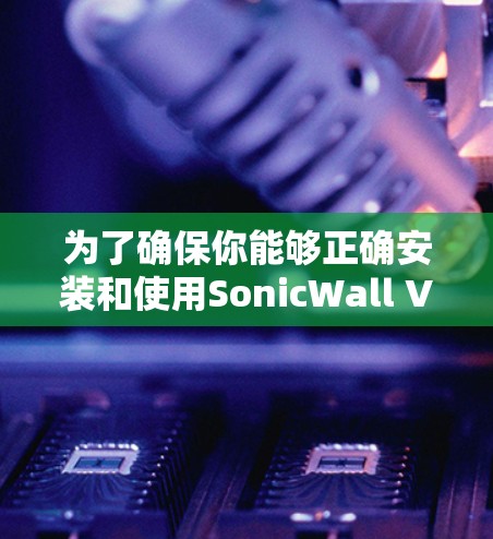 为了确保你能够正确安装和使用SonicWall VPN Windows版,以下是一步步的指南 为了确保你能够正确安装和使用SonicWall VPN Windows版,以下是一步步的指南