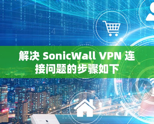 解决 SonicWall VPN 连接问题的步骤如下