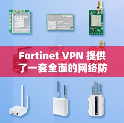 Fortinet VPN 提供了一套全面的网络防护解决方案，其安全性得到了广泛认可。以下是对 Fortinet VPN 的安全评测，分析其防护功能