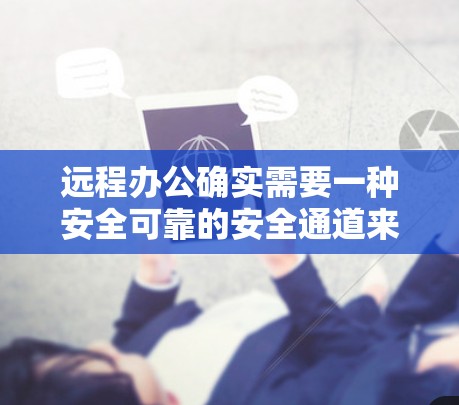 远程办公确实需要一种安全可靠的安全通道来确保数据传输和通信的安全性。以下是一些远程办公VPN工具及其使用建议，帮助您构建一个高效的远程办公企业连接方案