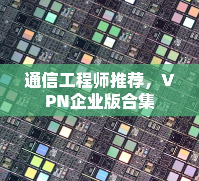 通信工程师推荐,VPN企业版合集 通信工程师推荐,VPN企业版合集