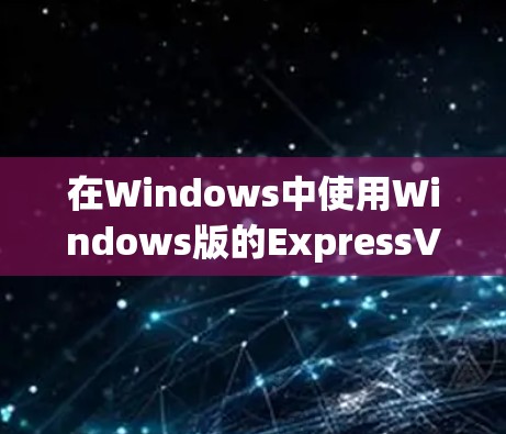 在Windows中使用Windows版的ExpressVPN,你可以按照以下步骤操作 在Windows中使用Windows版的ExpressVPN,你可以按照以下步骤操作