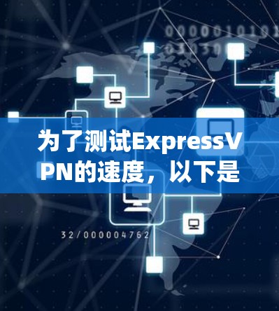 为了测试ExpressVPN的速度，以下是一个清晰的步骤指南