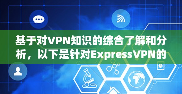 基于对VPN知识的综合了解和分析，以下是针对ExpressVPN的详细总结