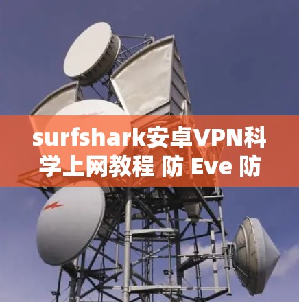 surfshark安卓VPN科学上网教程 防 Eve 防护入门