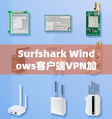 Surfshark Windows客户端VPN加速指南