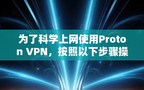 为了科学上网使用Proton VPN，按照以下步骤操作