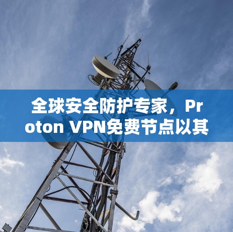 全球安全防护专家，Proton VPN免费节点以其卓越的网络测试表现